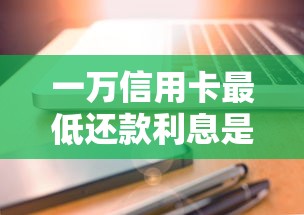 一万信用卡最低还款利息是多少？算完这笔账可能吓你一跳