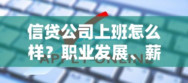 信贷公司上班怎么样？职业发展、薪资待遇、行业前景全解析