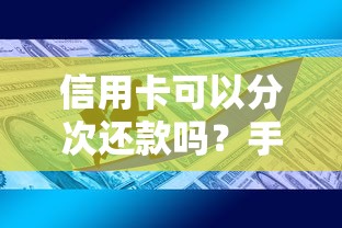 信用卡可以分次还款吗？手把手教你灵活还款技巧与避坑指南
