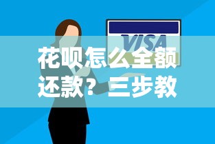 花呗怎么全额还款？三步教你轻松搞定，避免逾期影响信用！