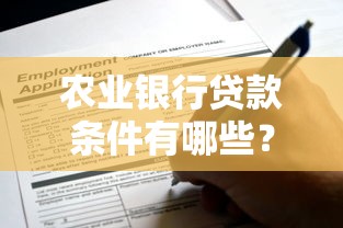 农业银行贷款条件有哪些？一文读懂申请要求和流程