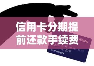 信用卡分期提前还款手续费怎么算？最新避坑技巧全解析