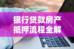 银行贷款房产抵押流程全解析：手把手教你如何办理抵押贷款