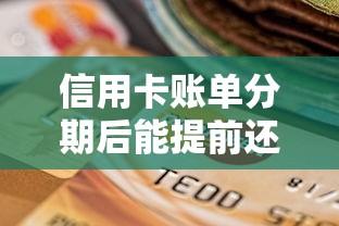 信用卡账单分期后能提前还款吗?提前结清到底划不划算? 信用卡账单分期后能提前还款吗?提前结清到底划不划算?