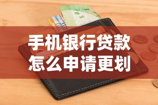 手机银行贷款怎么申请更划算？手把手教你选对低息产品