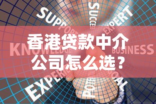 香港贷款中介公司怎么选？专业顾问教你避坑贷款服务