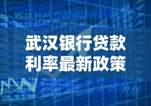 武汉银行贷款利率最新政策解析及选贷技巧分享