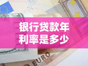 银行贷款年利率是多少？影响因素及选择技巧全解析
