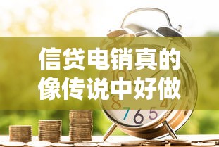 信贷电销真的像传说中好做吗？揭秘贷款销售行业的真实门槛与突破技巧