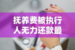 抚养费被执行人无力还款最佳处理方法与协商技巧指南