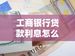 工商银行贷款利息怎么算？最新利率解析与省钱技巧