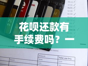 花呗还款有手续费吗？一文说清隐藏收费规则