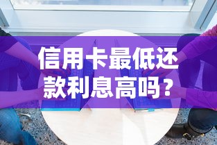 信用卡最低还款利息高吗？算完这笔账你可能吓一跳！