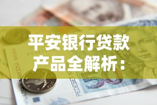 平安银行贷款产品全解析：普通人也能轻松申请的借贷方案