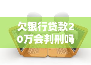 欠银行贷款20万会判刑吗？真实案例+法律解读教你避坑！