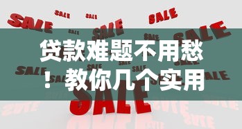 贷款难题不用愁！教你几个实用解决办法轻松应对资金周转