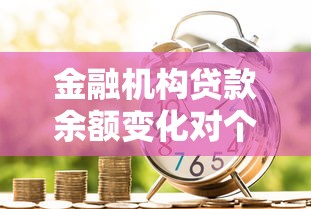 金融机构贷款余额变化对个人和企业贷款的深度影响解析
