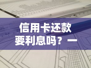 信用卡还款要利息吗？一文搞懂利息规则和避坑技巧