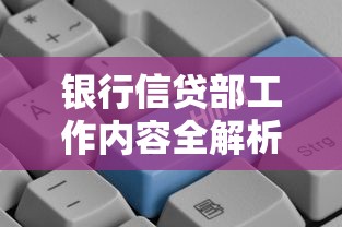银行信贷部工作内容全解析：贷款流程、风控重点与客户沟通技巧