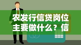 农发行信贷岗位主要做什么?信贷工作职责全解析 农发行信贷岗位主要做什么?信贷工作职责全解析