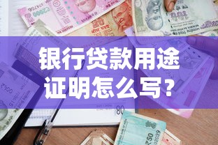 银行贷款用途证明怎么写？用途说明模板+申请流程全解析