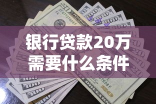 银行贷款20万需要什么条件？这些资质要求别忽视！