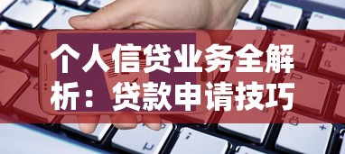个人信贷业务全解析:贷款申请技巧与避坑指南 个人信贷业务全解析:贷款申请技巧与避坑指南