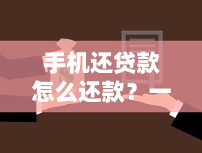 手机还贷款怎么还款？一文搞懂操作方式与注意事项