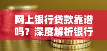 网上银行贷款靠谱吗?深度解析银行网贷优缺点与避坑指南 网上银行贷款靠谱吗?深度解析银行网贷优缺点与避坑指南
