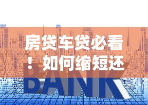 房贷车贷必看！如何缩短还款年限让利息省一半？