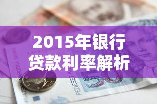 2015年银行贷款利率解析：当年政策对现在的影响有多深？