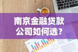 南京金融贷款公司如何选？贷款攻略与避坑指南