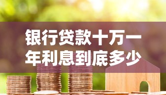 银行贷款十万一年利息到底多少钱？算完这笔账才明白怎么选