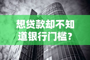 想贷款却不知道银行门槛？一文搞懂银行贷款条件与流程