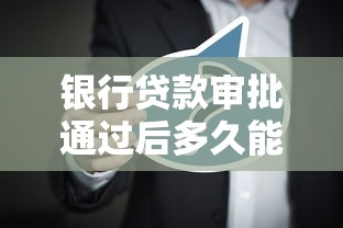 银行贷款审批通过后多久能放款？这几点因素影响放款速度