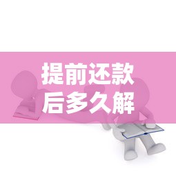 提前还款后多久解除抵押？完整流程解析