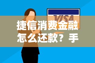 捷信消费金融怎么还款？手把手教你操作流程与技巧