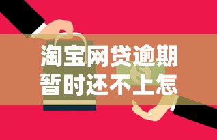 淘宝网贷逾期暂时还不上怎么办？这5个方法帮你解决难题