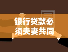 银行贷款必须夫妻共同签字吗？一文说透签字规定与避坑指南