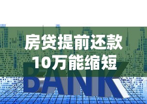房贷提前还款10万能缩短多少年？利息节省实战测算