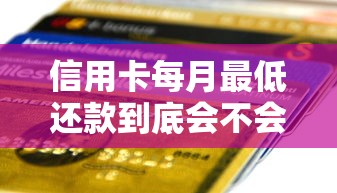 信用卡每月最低还款到底会不会影响征信记录？一文说清规则