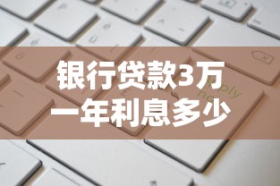 银行贷款3万一年利息多少?算清这笔账再申请更划算 银行贷款3万一年利息多少?算清这笔账再申请更划算