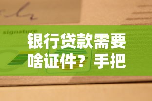 银行贷款需要啥证件？手把手教你备齐材料少踩坑