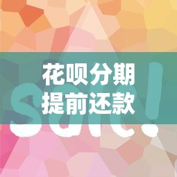花呗分期提前还款全攻略：操作步骤、省钱技巧、常见问题详解