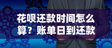花呗还款时间怎么算?账单日到还款日全流程详解 花呗还款时间怎么算?账单日到还款日全流程详解
