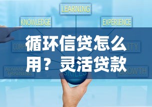 循环信贷怎么用?灵活贷款必看技巧,资金周转不再难! 循环信贷怎么用?灵活贷款必看技巧,资金周转不再难!