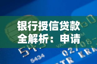 银行授信贷款全解析：申请条件、流程与额度优化技巧