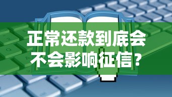 正常还款到底会不会影响征信？这些隐藏细节很多人没搞懂
