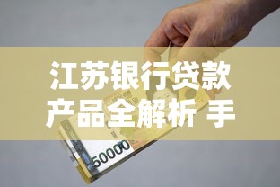 江苏银行贷款产品全解析 手把手教你选对方案！