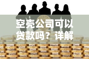 空壳公司可以贷款吗？详解申请条件、潜在风险及避坑指南